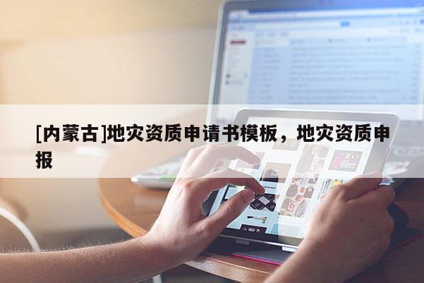 [內(nèi)蒙古]地災(zāi)資質(zhì)申請(qǐng)書模板，地災(zāi)資質(zhì)申報(bào)