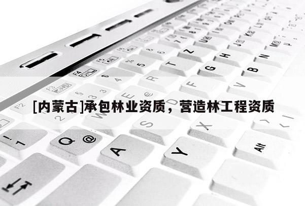 [內(nèi)蒙古]承包林業(yè)資質(zhì)，營造林工程資質(zhì)