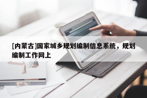 [內(nèi)蒙古]國家城鄉(xiāng)規(guī)劃編制信息系統(tǒng)，規(guī)劃編制工作網(wǎng)上