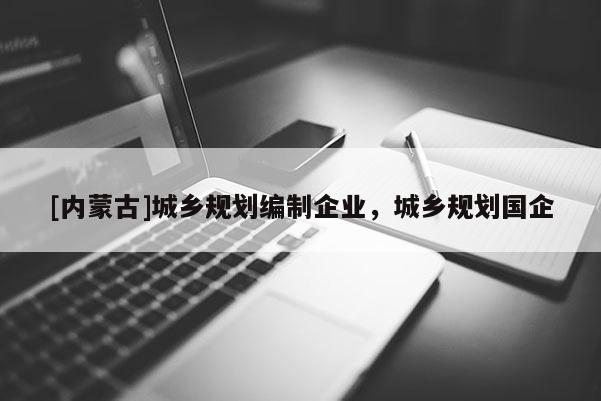 [內(nèi)蒙古]城鄉(xiāng)規(guī)劃編制企業(yè)，城鄉(xiāng)規(guī)劃國企