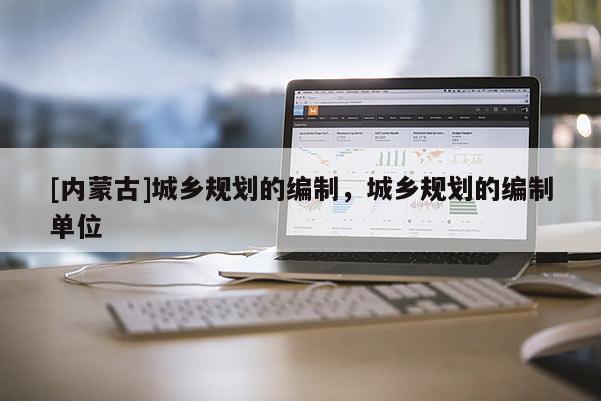 [內(nèi)蒙古]城鄉(xiāng)規(guī)劃的編制，城鄉(xiāng)規(guī)劃的編制單位