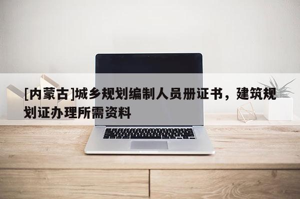 [內(nèi)蒙古]城鄉(xiāng)規(guī)劃編制人員冊證書，建筑規(guī)劃證辦理所需資料