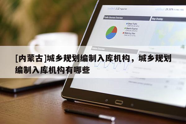 [內(nèi)蒙古]城鄉(xiāng)規(guī)劃編制入庫(kù)機(jī)構(gòu)，城鄉(xiāng)規(guī)劃編制入庫(kù)機(jī)構(gòu)有哪些