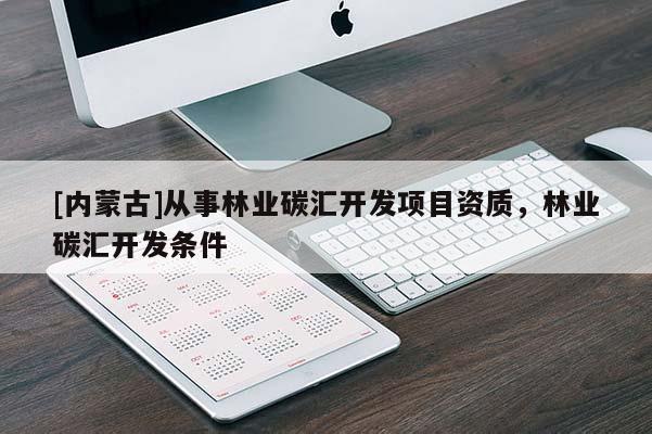 [內(nèi)蒙古]從事林業(yè)碳匯開發(fā)項(xiàng)目資質(zhì)，林業(yè)碳匯開發(fā)條件