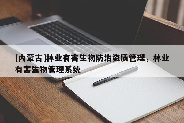 [內(nèi)蒙古]林業(yè)有害生物防治資質管理，林業(yè)有害生物管理系統(tǒng)
