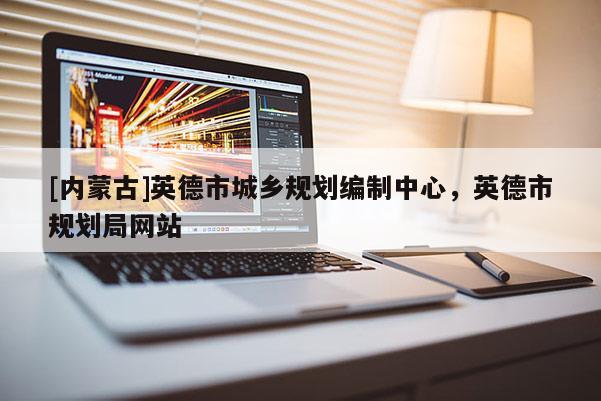 [內(nèi)蒙古]英德市城鄉(xiāng)規(guī)劃編制中心，英德市規(guī)劃局網(wǎng)站