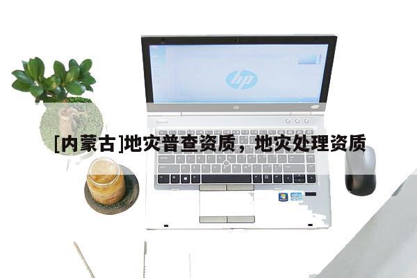 [內(nèi)蒙古]地災(zāi)普查資質(zhì)，地災(zāi)處理資質(zhì)