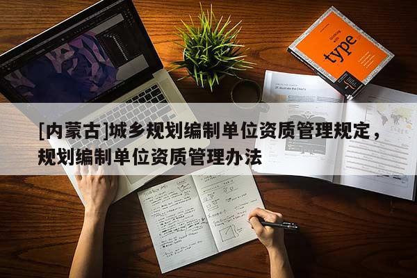 [內(nèi)蒙古]城鄉(xiāng)規(guī)劃編制單位資質(zhì)管理規(guī)定，規(guī)劃編制單位資質(zhì)管理辦法
