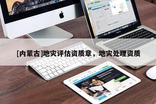 [內(nèi)蒙古]地災(zāi)評(píng)估資質(zhì)章，地災(zāi)處理資質(zhì)