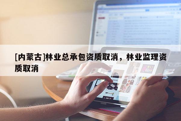 [內(nèi)蒙古]林業(yè)總承包資質(zhì)取消，林業(yè)監(jiān)理資質(zhì)取消