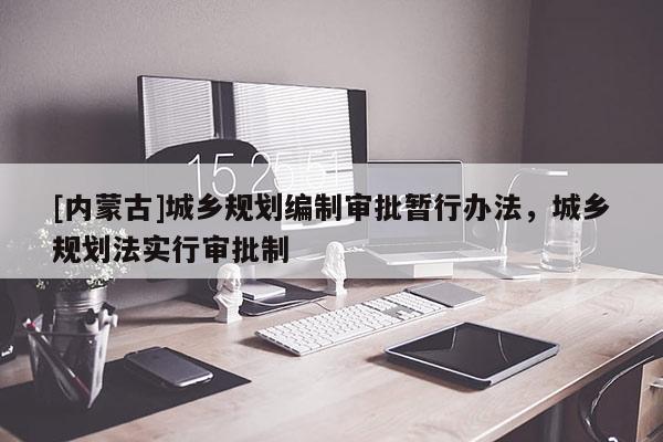 [內(nèi)蒙古]城鄉(xiāng)規(guī)劃編制審批暫行辦法，城鄉(xiāng)規(guī)劃法實(shí)行審批制