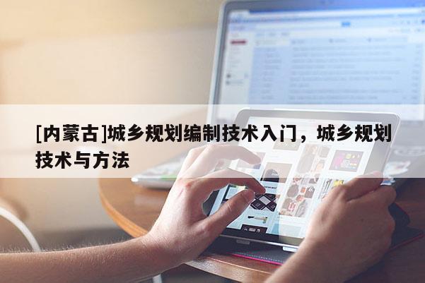 [內(nèi)蒙古]城鄉(xiāng)規(guī)劃編制技術(shù)入門，城鄉(xiāng)規(guī)劃技術(shù)與方法