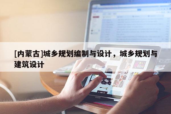 [內(nèi)蒙古]城鄉(xiāng)規(guī)劃編制與設(shè)計(jì)，城鄉(xiāng)規(guī)劃與建筑設(shè)計(jì)