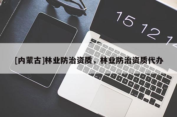 [內(nèi)蒙古]林業(yè)防治資質(zhì)，林業(yè)防治資質(zhì)代辦