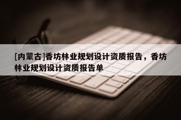 [內(nèi)蒙古]香坊林業(yè)規(guī)劃設計資質報告，香坊林業(yè)規(guī)劃設計資質報告單