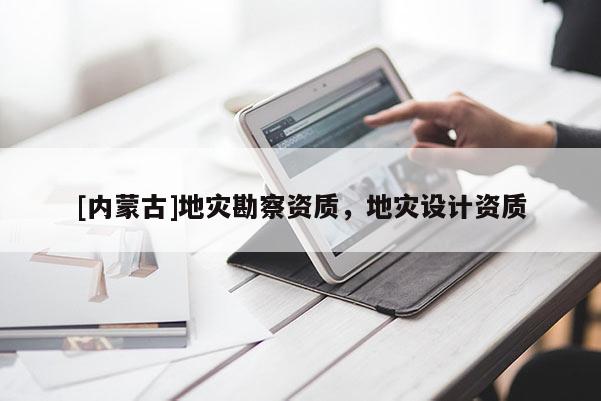 [內(nèi)蒙古]地災(zāi)勘察資質(zhì)，地災(zāi)設(shè)計(jì)資質(zhì)