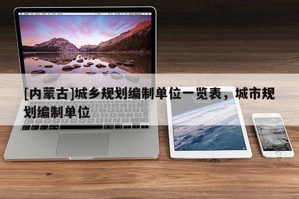 [內(nèi)蒙古]城鄉(xiāng)規(guī)劃編制單位一覽表，城市規(guī)劃編制單位