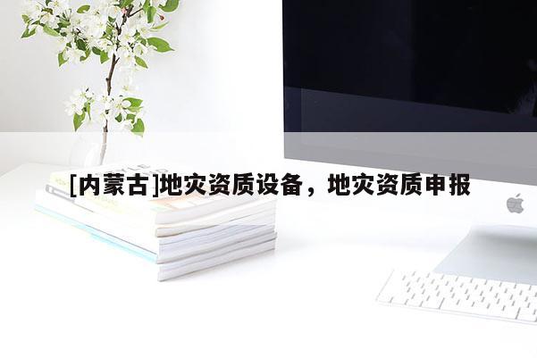 [內(nèi)蒙古]地災(zāi)資質(zhì)設(shè)備，地災(zāi)資質(zhì)申報(bào)