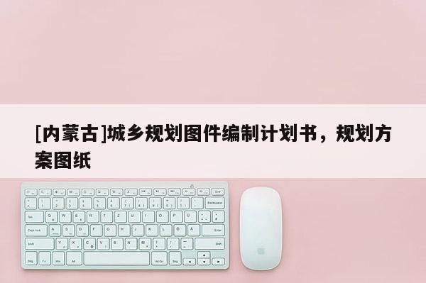 [內蒙古]城鄉(xiāng)規(guī)劃圖件編制計劃書，規(guī)劃方案圖紙
