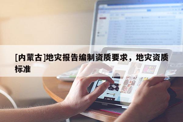 [內(nèi)蒙古]地災(zāi)報告編制資質(zhì)要求，地災(zāi)資質(zhì)標(biāo)準(zhǔn)