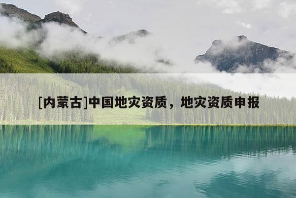[內(nèi)蒙古]中國地災資質(zhì)，地災資質(zhì)申報