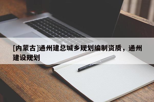 [內(nèi)蒙古]通州建總城鄉(xiāng)規(guī)劃編制資質(zhì)，通州建設(shè)規(guī)劃