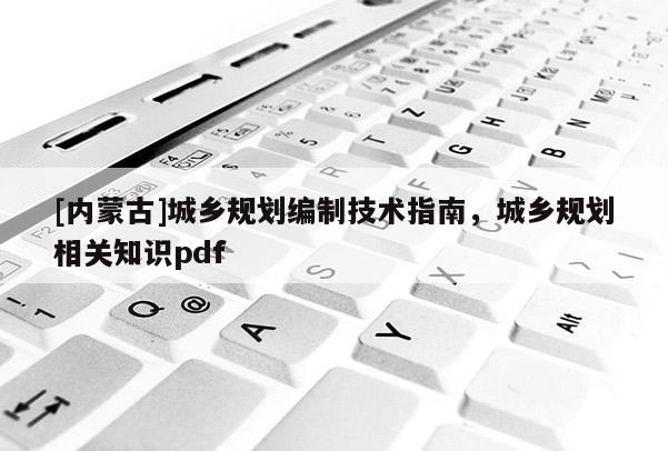 [內(nèi)蒙古]城鄉(xiāng)規(guī)劃編制技術(shù)指南，城鄉(xiāng)規(guī)劃相關(guān)知識pdf