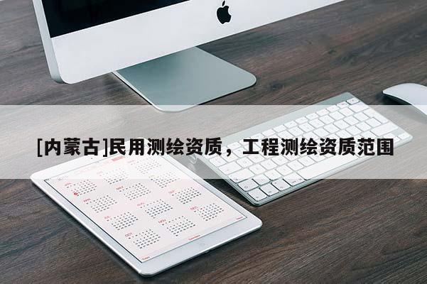 [內(nèi)蒙古]民用測繪資質(zhì)，工程測繪資質(zhì)范圍