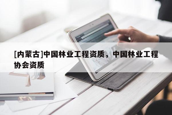 [內(nèi)蒙古]中國(guó)林業(yè)工程資質(zhì)，中國(guó)林業(yè)工程協(xié)會(huì)資質(zhì)