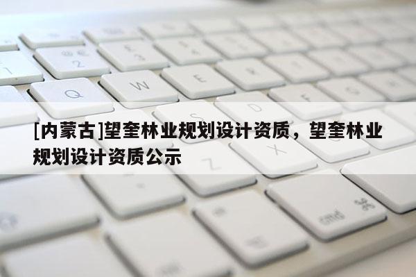 [內(nèi)蒙古]望奎林業(yè)規(guī)劃設(shè)計(jì)資質(zhì)，望奎林業(yè)規(guī)劃設(shè)計(jì)資質(zhì)公示