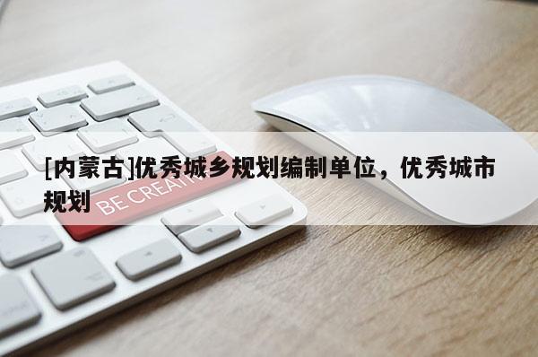 [內(nèi)蒙古]優(yōu)秀城鄉(xiāng)規(guī)劃編制單位，優(yōu)秀城市規(guī)劃