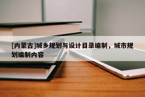 [內(nèi)蒙古]城鄉(xiāng)規(guī)劃與設(shè)計(jì)目錄編制，城市規(guī)劃編制內(nèi)容