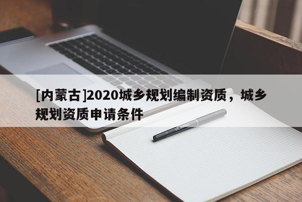 [內(nèi)蒙古]2020城鄉(xiāng)規(guī)劃編制資質(zhì)，城鄉(xiāng)規(guī)劃資質(zhì)申請條件
