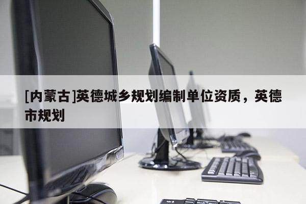 [內(nèi)蒙古]英德城鄉(xiāng)規(guī)劃編制單位資質(zhì)，英德市規(guī)劃