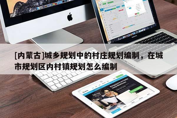 [內蒙古]城鄉(xiāng)規(guī)劃中的村莊規(guī)劃編制，在城市規(guī)劃區(qū)內村鎮(zhèn)規(guī)劃怎么編制