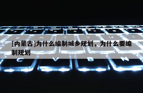 [內(nèi)蒙古]為什么編制城鄉(xiāng)規(guī)劃，為什么要編制規(guī)劃