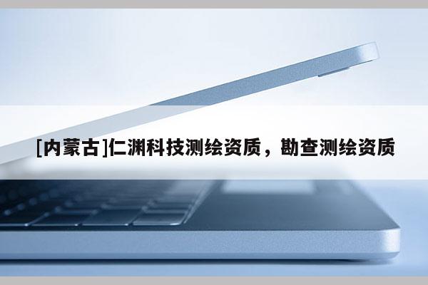[內(nèi)蒙古]仁淵科技測繪資質(zhì)，勘查測繪資質(zhì)