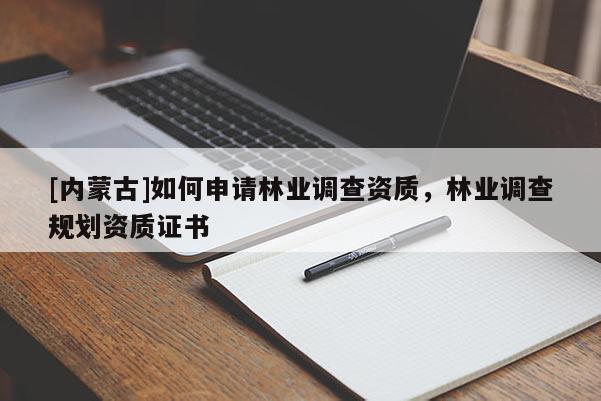 [內(nèi)蒙古]如何申請林業(yè)調(diào)查資質(zhì)，林業(yè)調(diào)查規(guī)劃資質(zhì)證書