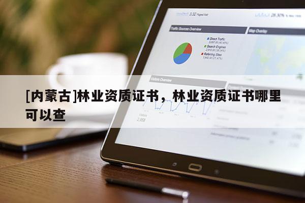 [內(nèi)蒙古]林業(yè)資質(zhì)證書(shū)，林業(yè)資質(zhì)證書(shū)哪里可以查