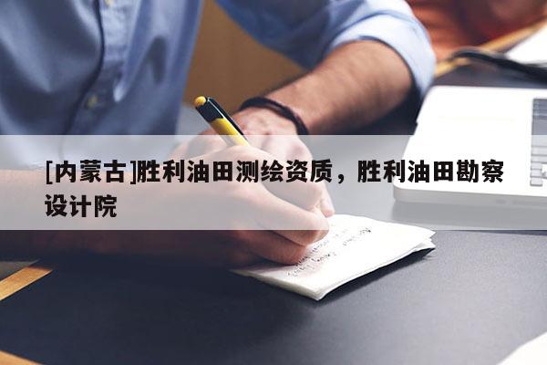 [內(nèi)蒙古]勝利油田測繪資質(zhì)，勝利油田勘察設(shè)計(jì)院