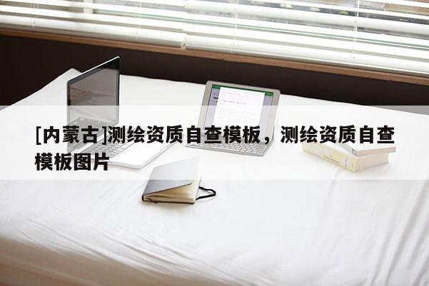 [內(nèi)蒙古]測(cè)繪資質(zhì)自查模板，測(cè)繪資質(zhì)自查模板圖片