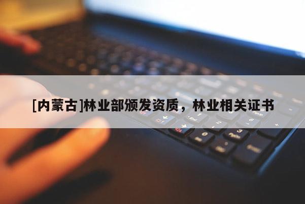 [內(nèi)蒙古]林業(yè)部頒發(fā)資質(zhì)，林業(yè)相關(guān)證書