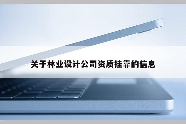關(guān)于林業(yè)設(shè)計(jì)公司資質(zhì)掛靠的信息
