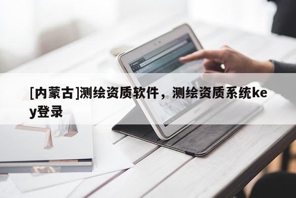 [內(nèi)蒙古]測繪資質(zhì)軟件，測繪資質(zhì)系統(tǒng)key登錄