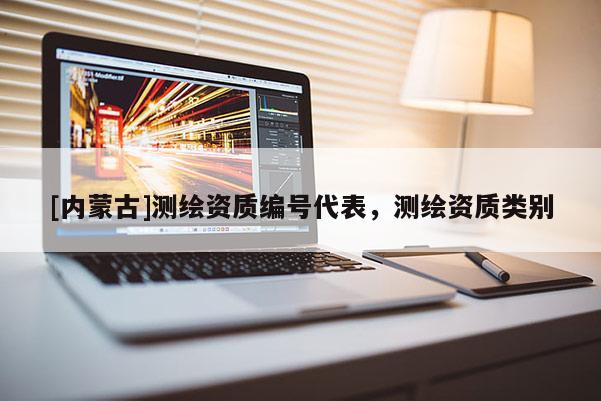 [內蒙古]測繪資質編號代表，測繪資質類別