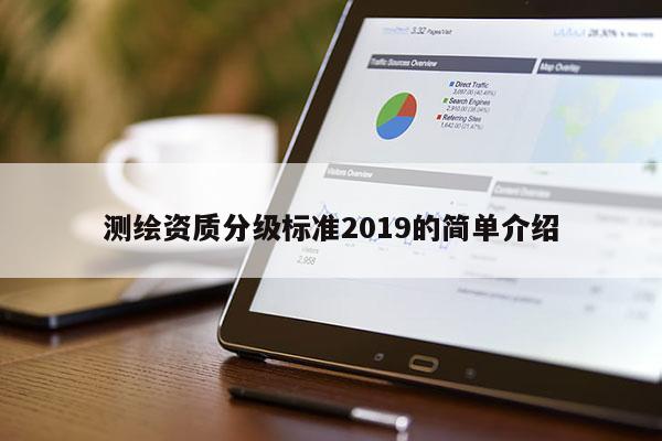 測繪資質(zhì)分級標(biāo)準(zhǔn)2019的簡單介紹