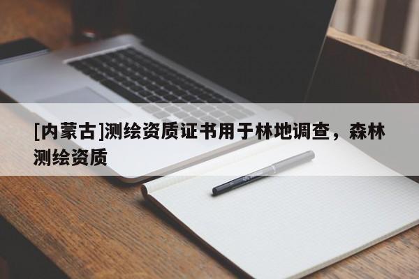 [內(nèi)蒙古]測(cè)繪資質(zhì)證書(shū)用于林地調(diào)查，森林測(cè)繪資質(zhì)
