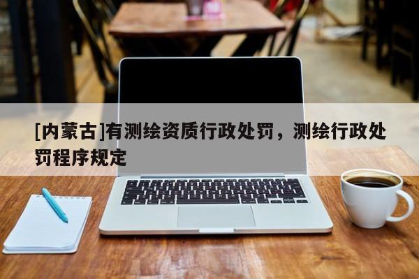 [內(nèi)蒙古]有測繪資質(zhì)行政處罰，測繪行政處罰程序規(guī)定
