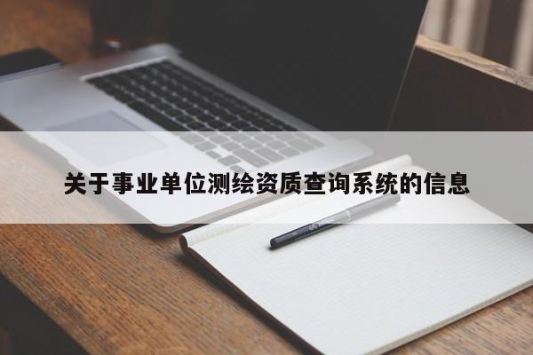 關(guān)于事業(yè)單位測繪資質(zhì)查詢系統(tǒng)的信息