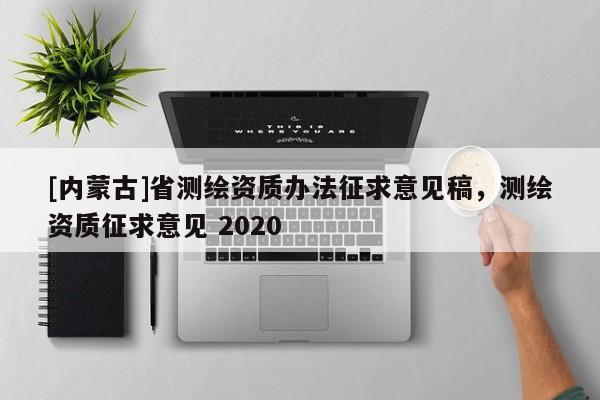 [內蒙古]省測繪資質辦法征求意見稿，測繪資質征求意見 2020